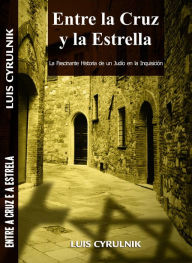 Title: Entre la Cruz y la Estrella - La Fascinante Historia de un Judío en la Inquisición, Author: Luis Cyrulnik