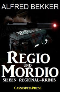 Title: Regio und Mordio - Sieben Regional-Krimis: 1040 Taschenbuchseiten Spannung, Author: Alfred Bekker
