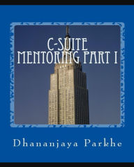 Title: C-Suite Mentoring Part 1 (Mentoring Startup Entrepreneurs Part II, #1), Author: Dhananjaya Parkhe