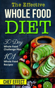 Title: Th Effective Whole Food Diet: 30 Day Whole Food Challenge Plus 101 Whole Food Recipes, Author: Chef Effect