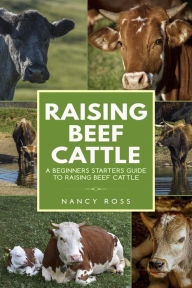 Title: Raising Beef Cattle: A Beginner's Starters Guide to Raising Beef Cattle, Author: Nancy Ross