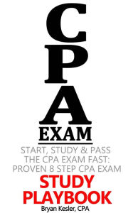 Title: Start, Study and Pass The CPA Exam FAST - Proven 8 Step CPA Exam Study Playbook, Author: Bryan Kesler