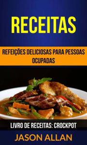 Title: Receitas: Refeições Deliciosas para Pessoas Ocupadas (Livro de receitas: Crockpot), Author: Jason Allan