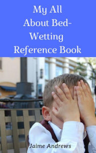 Title: My All About Bed-Wetting Reference Book (Reference Books, #9), Author: Jaime Andrews