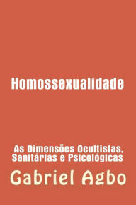 Title: Homossexualidade: As Dimensões Ocultistas, Sanitárias e Psicológicas, Author: Gabriel Agbo