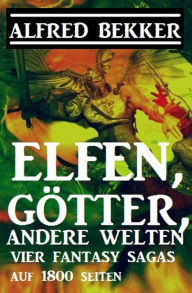 Title: Elfen, Götter, andere Welten: Vier Fantasy Sagas auf 1800 Seiten, Author: Alfred Bekker