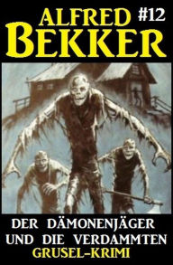 Title: Alfred Bekker Grusel-Krimi #12: Der Dämonenjäger und die Verdammten, Author: Alfred Bekker