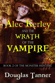 Title: Alec Kerley and the Wrath of the Vampire (Alec Kerley and the Monster Hunters, #2), Author: Douglas Tanner