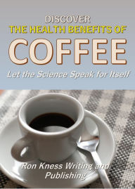 Title: Discover The Health Benefits of Coffee, Author: Ron Kness