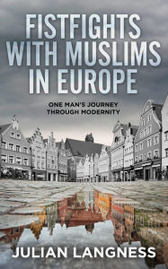 Title: Fistfights with Muslims in Europe: One Man's Journey Through Modernity, Author: Julian Langness