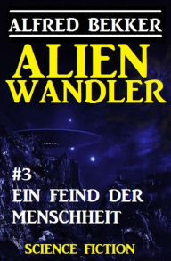 Title: Alienwandler #3: Ein Feind der Menschheit, Author: Alfred Bekker