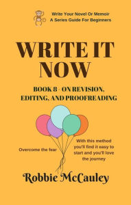 Title: Write it Now. Book 8 - On Revision - Editing and Proofreading (Write Your Novel or Memoir. A Series Guide For Beginners, #8), Author: Robbie McCauley