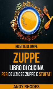 Title: Zuppe: Ricette di Zuppe: Libro di Cucina per Deliziose Zuppe e Stufati, Author: Andy Rhodes