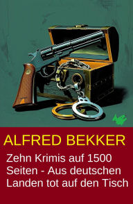 Title: Zehn Krimis auf 1500 Seiten - Aus deutschen Landen tot auf den Tisch, Author: Alfred Bekker