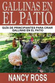 Title: Gallinas en el Patio: Guía de Principiantes para Criar Gallinas en el Patio, Author: Nancy Ross
