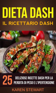 Title: Dieta Dash: Il ricettario Dash:25 deliziose ricette Dash per la perdita di peso e l'ipertensione, Author: Karen Stewart