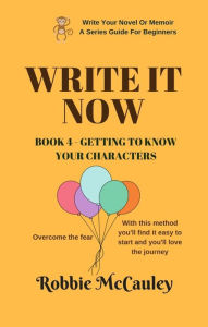 Title: Write it Now. Book 4 - Getting To Know Your Characters (Write Your Novel or Memoir. A Series Guide For Beginners, #4), Author: Robbie McCauley