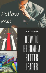 Title: How to Become a Better Leader, Author: J.A James