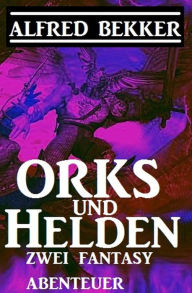 Title: Orks und Helden: Zwei Fantasy Abenteuer, Author: Alfred Bekker