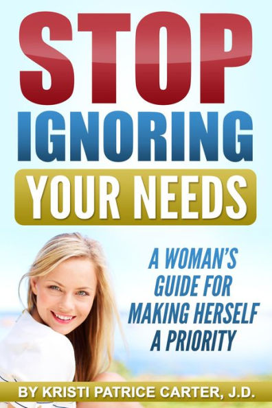 Stop Ignoring Your Needs : A Woman's Guide for Making Herself a Priority