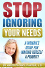 Stop Ignoring Your Needs : A Woman's Guide for Making Herself a Priority
