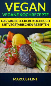 Title: Vegan: Vegane Kochrezepte: Das große leckere Kochbuch mit vegetarischen Rezepten, Author: Marcus Flint