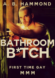 Title: Bathroom B*tch: First time Gay, Author: A.B Hammond