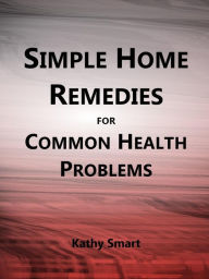 Title: Simple Home Remedies for Common Health Problems (Aber Health Guides, #6), Author: Kathy Smart
