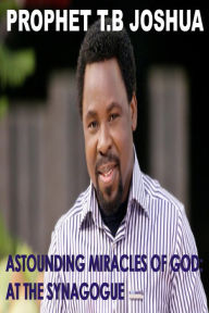 Title: Astounding Miracles of God: At The Synagogue, Author: Prophet T.B Joshua
