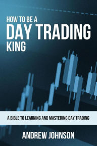 Title: How to be a Day Trading King (How To Be A Trading King, #1), Author: Andrew Johnson
