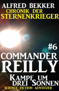 Title: Commander Reilly #6: Kampf um drei Sonnen: Chronik der Sternenkrieger, Author: Alfred Bekker