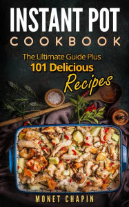 Instant Pot Cookbook: The Ultimate Guide Plus 101 Delicious Recipes