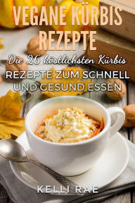 Title: Vegane Kürbis Rezepte: Die 26 köstlichsten Kürbis Rezepte zum schnell und gesund Essen, Author: Kelli Rae