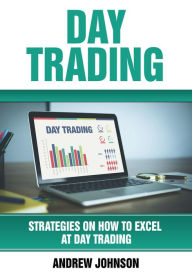 Title: Day Trading: Strategies on How to Excel at Day Trading (Strategies On How To Excel At Trading, #1), Author: Andrew Johnson