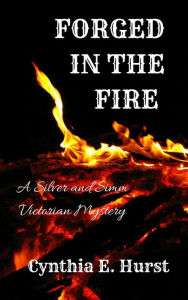 Title: Forged in the Fire (A Silver and Simm Victorian Mystery), Author: Cynthia E. Hurst