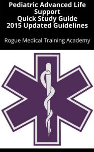 Title: Pediatric Advanced Life Support Quick Study Guide 2015 Updated Guidelines, Author: Rogue Medical Training Academy