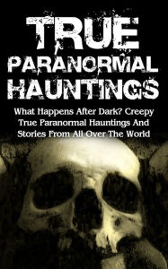Title: True Paranormal Hauntings: What Happens After Dark? Creepy True Paranormal Hauntings and Stories from All over the World, Author: Max Mason Hunter