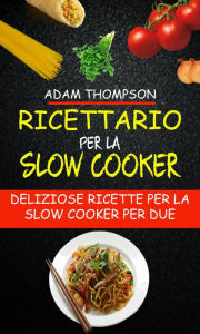 Title: Ricettario per la slow cooker: Deliziose ricette per la slow cooker per due, Author: Adam Thompson