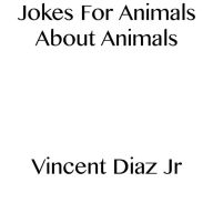 Title: Jokes For Animals About Animals, Author: Vincent Diaz