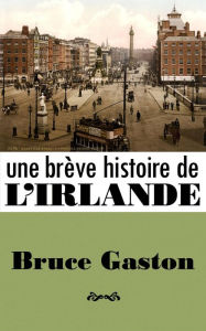 Title: Une Brève Histoire de l'Irlande, Author: Bruce Gaston