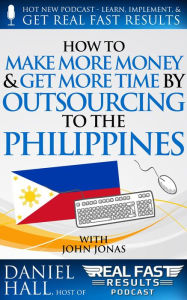 Title: How to Make More Money & Get More Time by Outsourcing to the Philippines (Real Fast Results, #57), Author: Daniel Hall