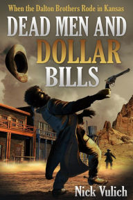 Title: Dead Men and Dollar Bills: When the Dalton Brothers Rode in Kansas, Author: Nick Vulich