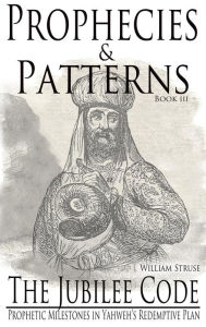 Title: The Jubilee Code: Prophetic Milestones in Yahweh's Redemptive Plan (Prophecies and Patterns), Author: William Struse