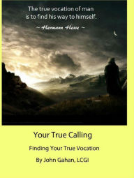 Title: Your True Calling Finding Your True Vocation, Author: John Gahan