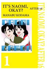 Title: IT'S NAOMI, OKAY? AFTER 16: Volume 1, Author: Manabu Kodama