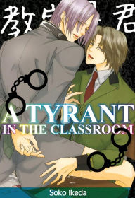 Title: A Tyrant in the Classroom (Yaoi Manga): Volume 1, Author: Soko Ikeda