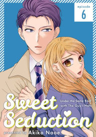 Title: Sweet Seduction: Under the Same Roof with The Guy I Hate: Chapter 6, Author: Akiko Naoe