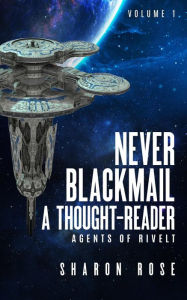 Title: Never Blackmail a Thought-Reader (Agents of Rivelt, #1), Author: Sharon Rose