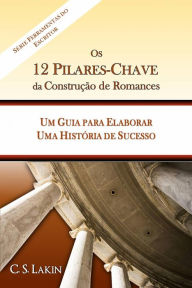 Title: Os 12 Pilares-Chave da Construção de Romances: Um Guia para Construir uma História de Sucesso, Author: C. S. Lakin