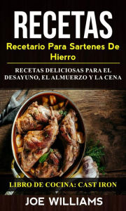 Title: Recetas: Recetario Para Sartenes De Hierro: Recetas Deliciosas Para El Desayuno, El Almuerzo Y La Cena (Libro De Cocina: Cast Iron), Author: Joe Williams